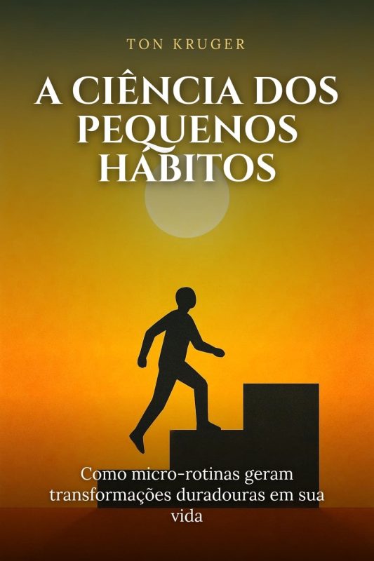 Ebook A Ciência dos Pequenos Hábitos: Como Micro-Rotinas Geram Transformações Duradouras